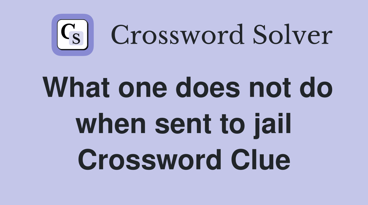 What one does not do when sent to jail Crossword Clue
