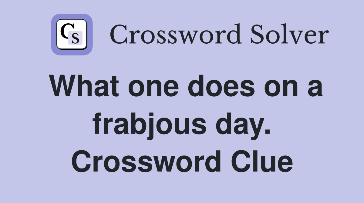 What one does on a frabjous day. Crossword Clue