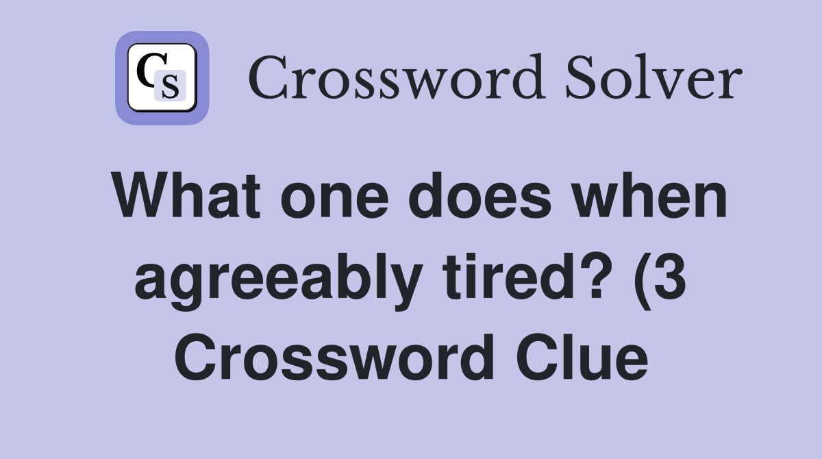 What one does when agreeably tired? (3) Crossword Clue Answers What one does when agreeably tired? (3) Crossword Clue Answers