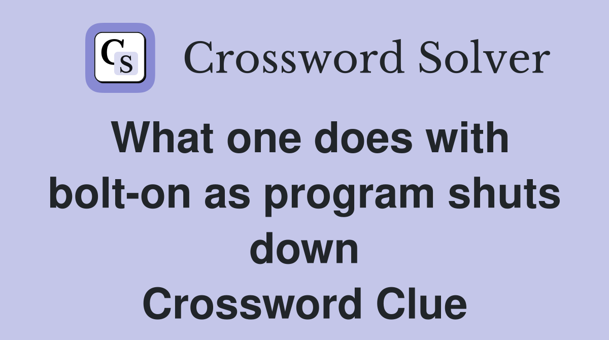 What one does with bolt-on as program shuts down Crossword Clue