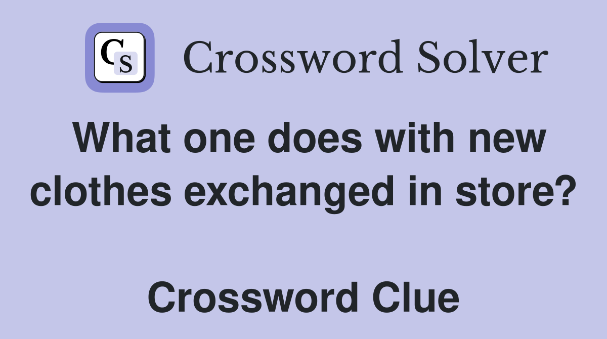 What one does with new clothes exchanged in store?  Crossword Clue