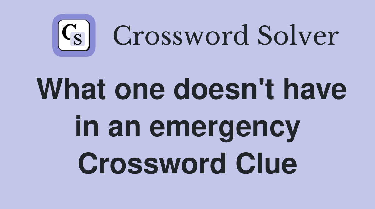 What one doesn't have in an emergency Crossword Clue