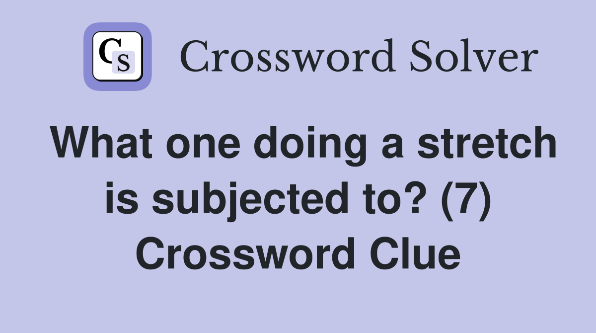 What one doing a stretch is subjected to? (7) Crossword Clue