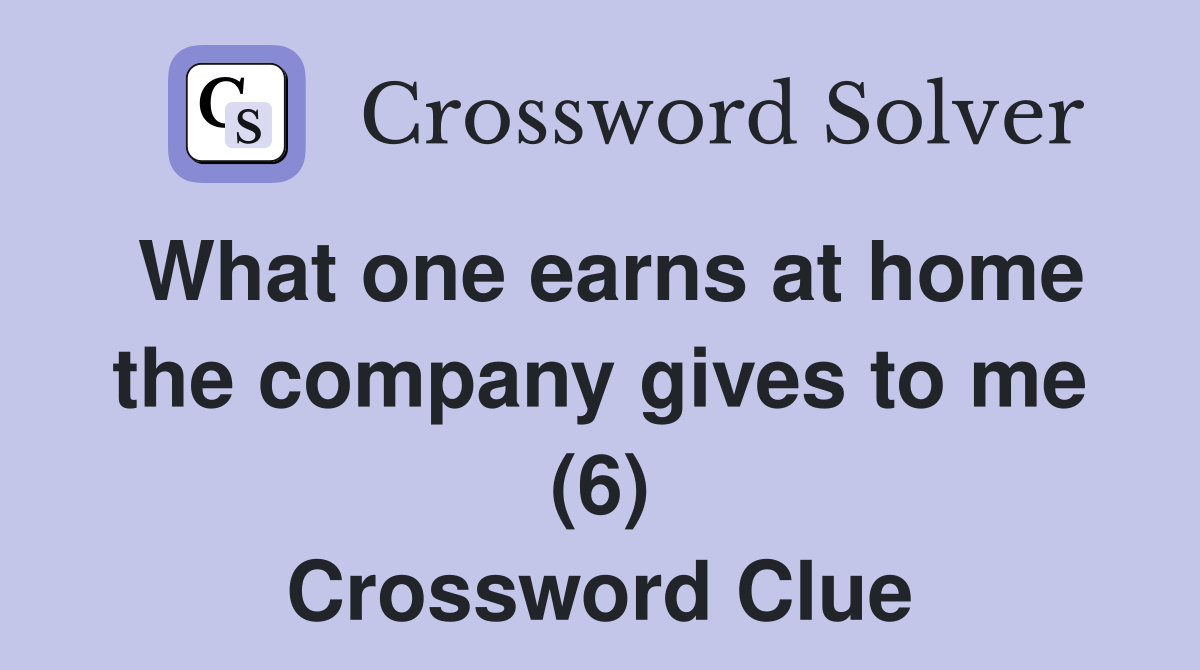 What one earns at home the company gives to me (6) Crossword Clue