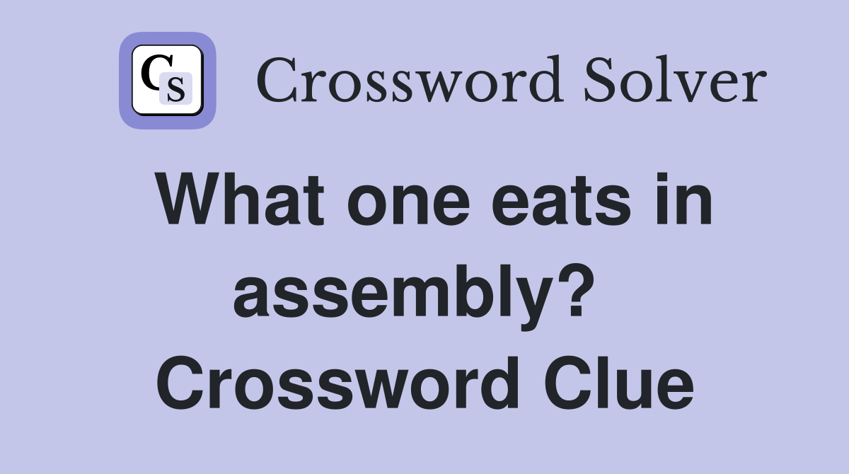 What one eats in assembly?  Crossword Clue