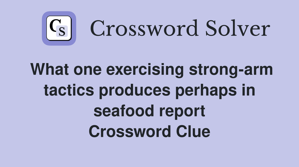 What one exercising strong-arm tactics produces perhaps in seafood report Crossword Clue