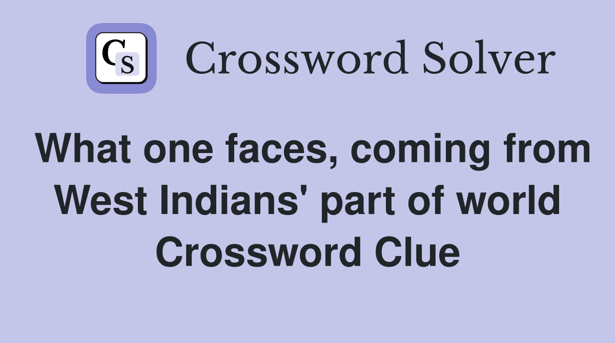What one faces, coming from West Indians' part of world Crossword Clue