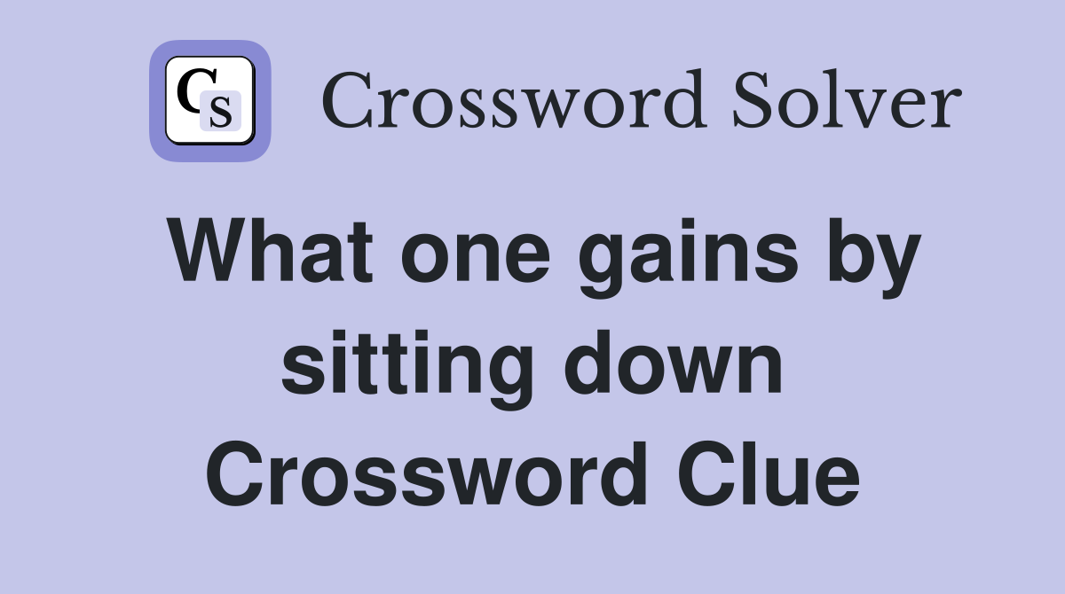 What one gains by sitting down Crossword Clue