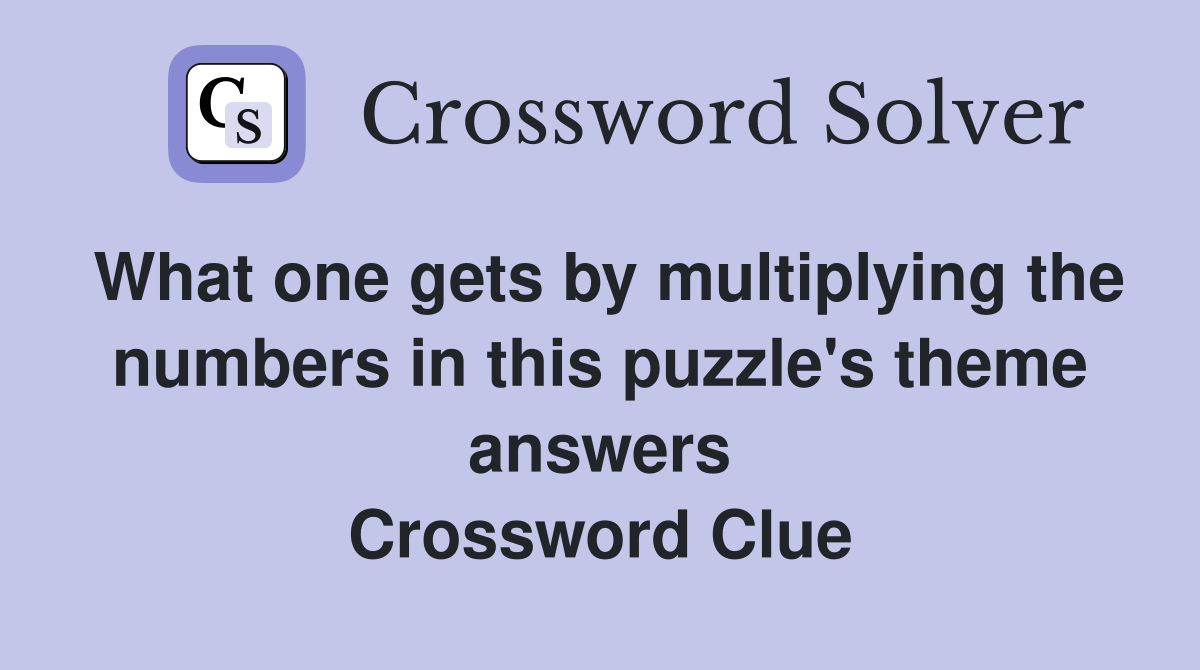 What one gets by multiplying the numbers in this puzzle's theme answers Crossword Clue