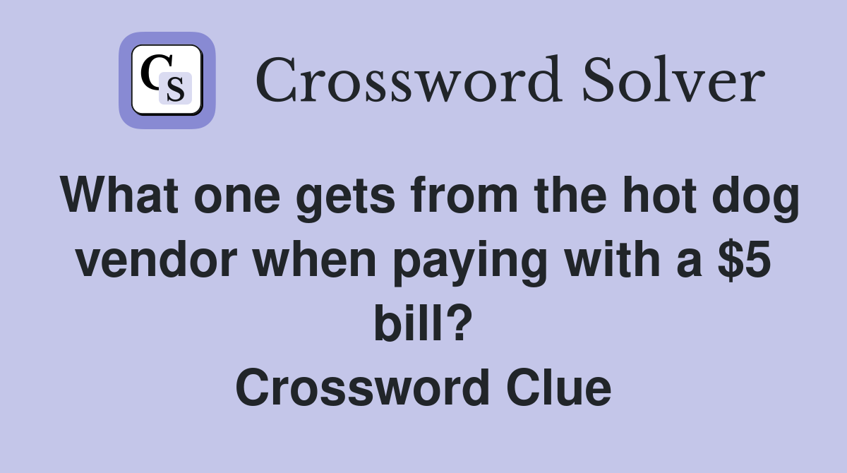 What one gets from the hot dog vendor when paying with a $5 bill? Crossword Clue