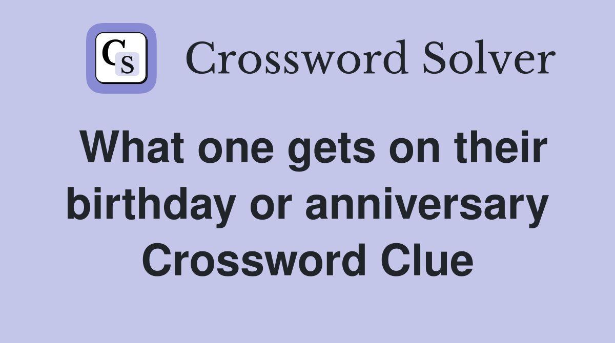 What one gets on their birthday or anniversary Crossword Clue