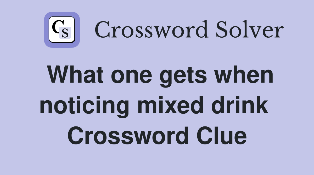 What one gets when noticing mixed drink  Crossword Clue
