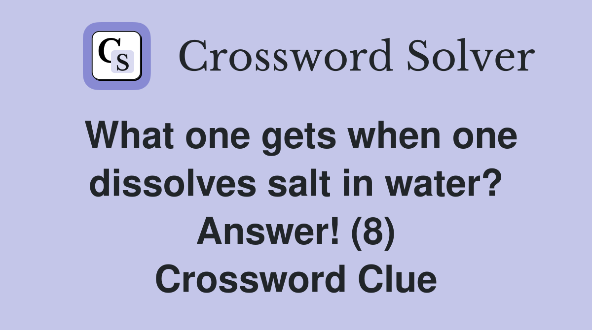 What one gets when one dissolves salt in water? Answer! (8) Crossword Clue
