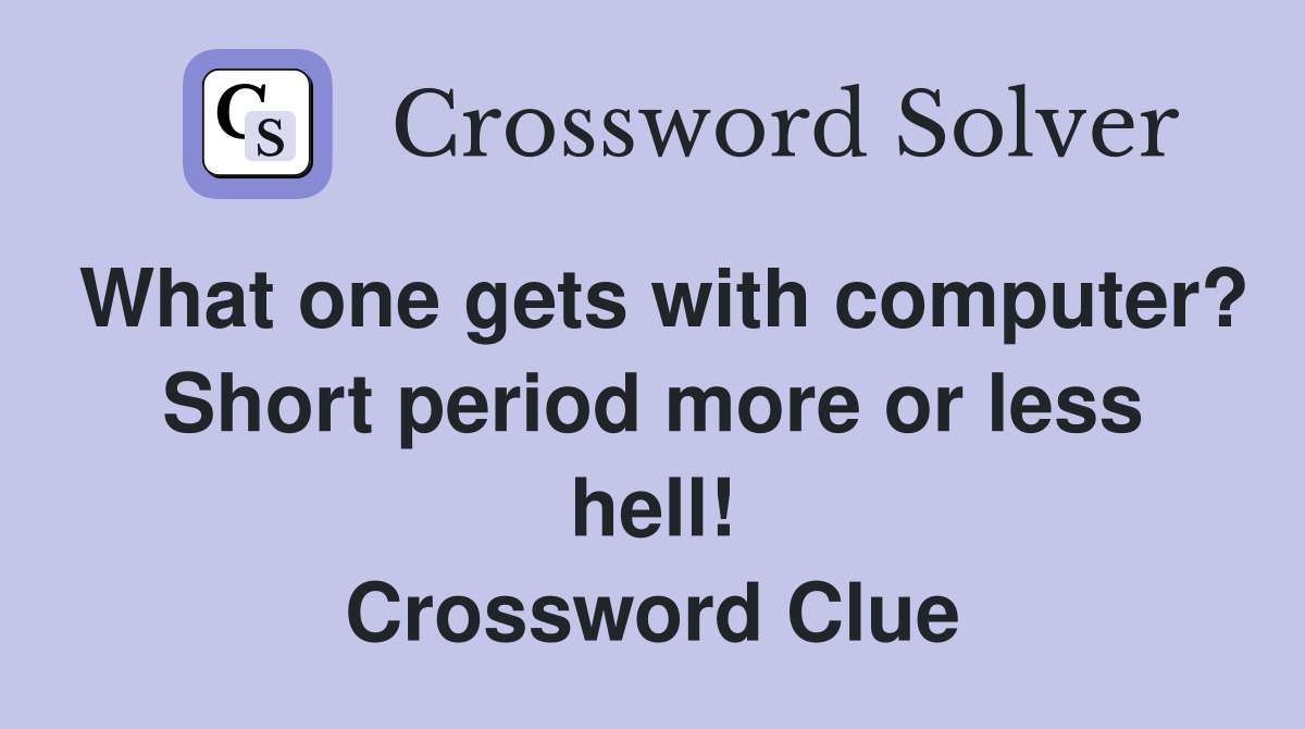 What one gets with computer? Short period more or less hell! Crossword Clue