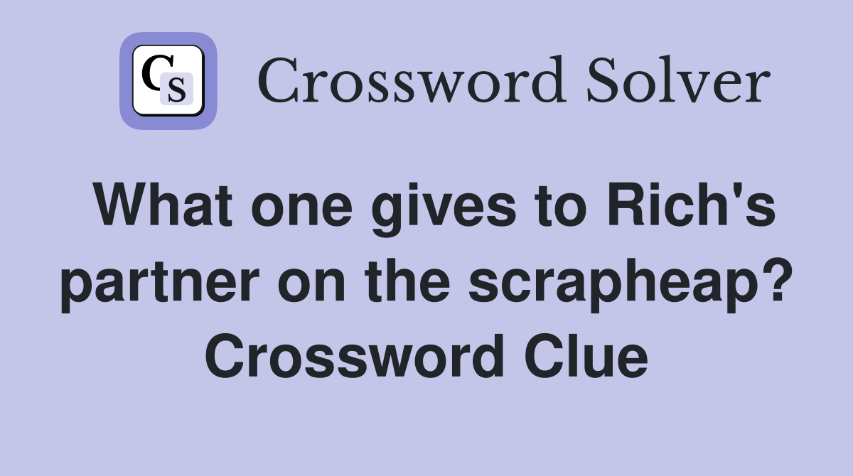 What one gives to Rich's partner on the scrapheap? Crossword Clue