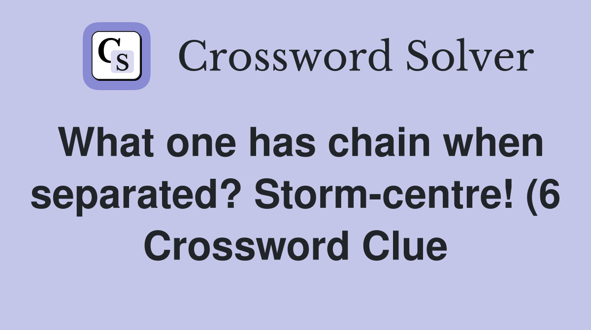 What one has chain when separated? Storm centre (6) Crossword Clue What one has chain when separated? Storm centre (6) Crossword Clue