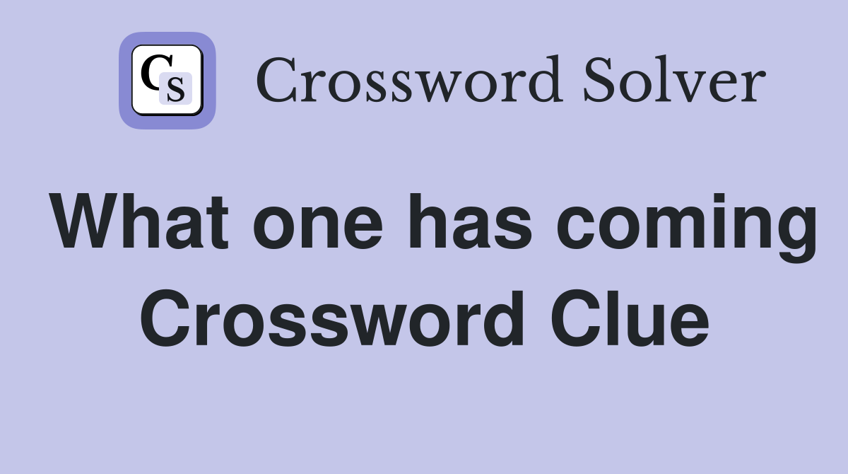 What one has coming Crossword Clue