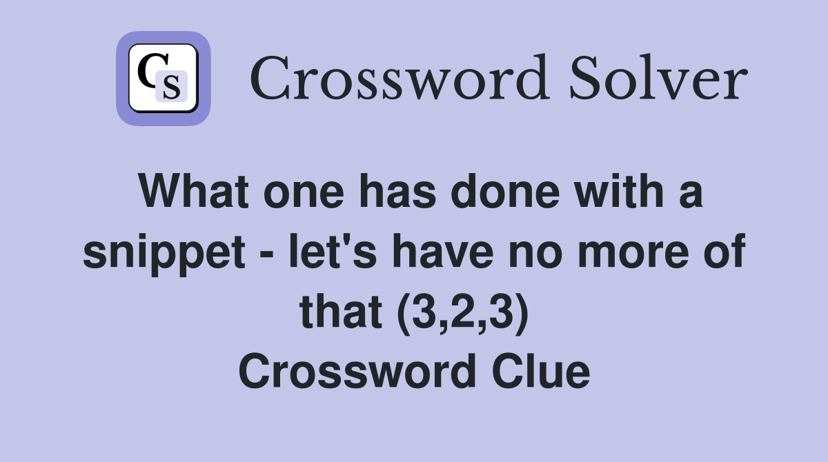 What one has done with a snippet - let's have no more of that (3,2,3) Crossword Clue