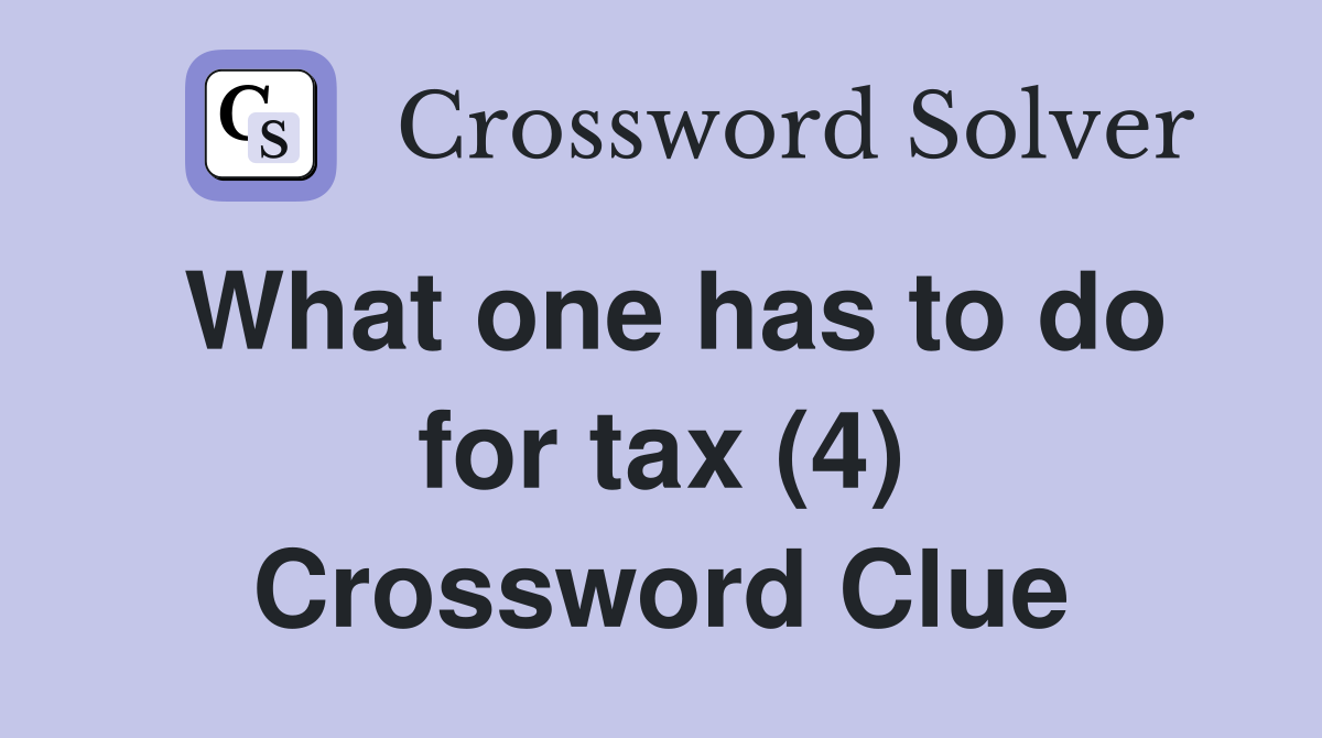 What one has to do for tax (4) Crossword Clue
