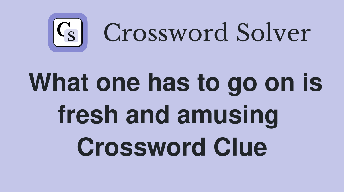 What one has to go on is fresh and amusing  Crossword Clue