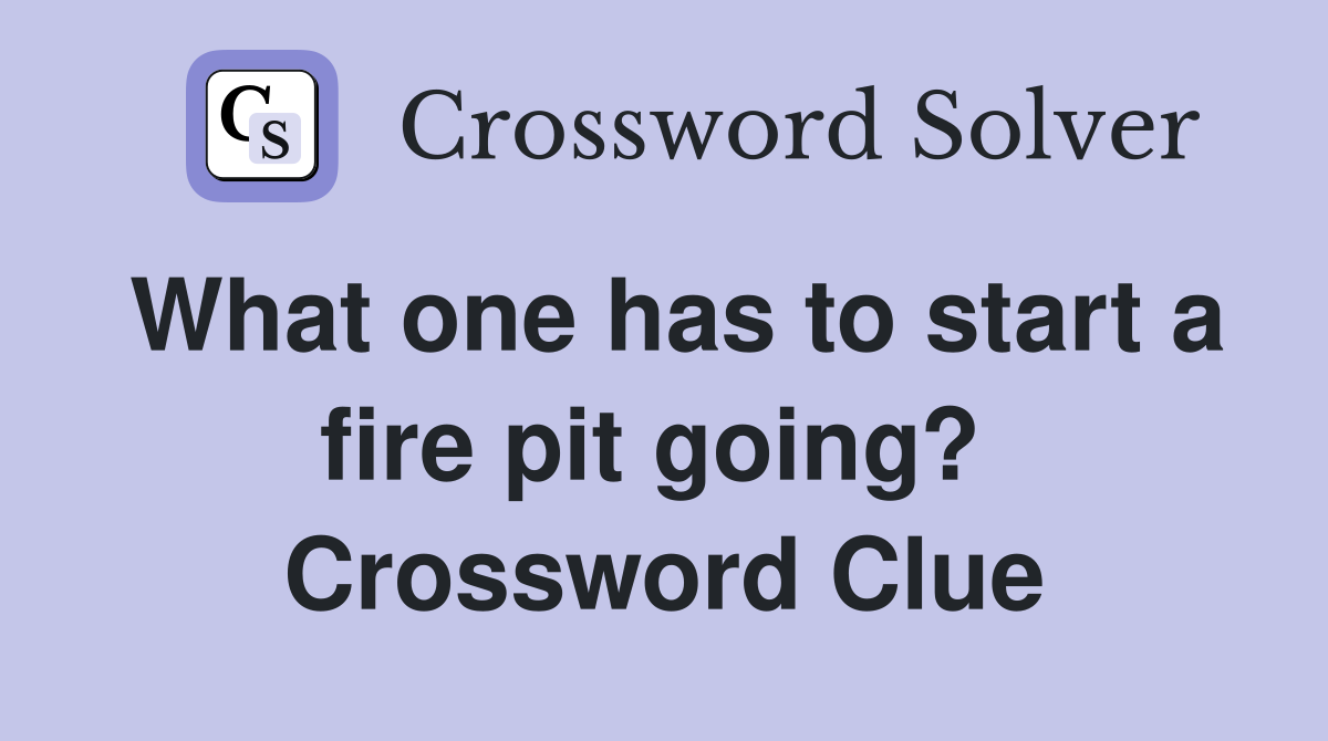 What one has to start a fire pit going?  Crossword Clue