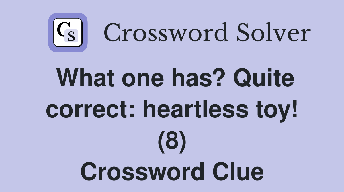 What one has? Quite correct: heartless toy! (8) Crossword Clue
