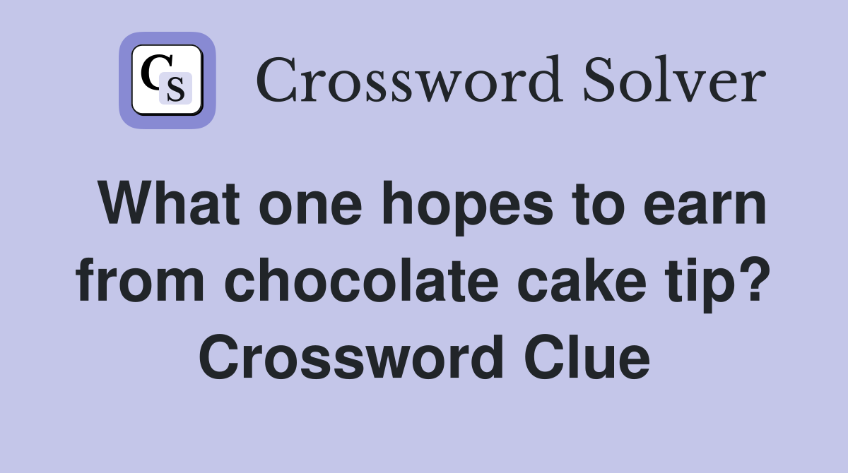 What one hopes to earn from chocolate cake tip? Crossword Clue