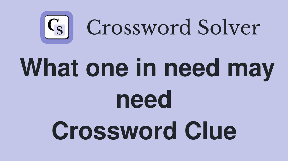 What one in need may need Crossword Clue