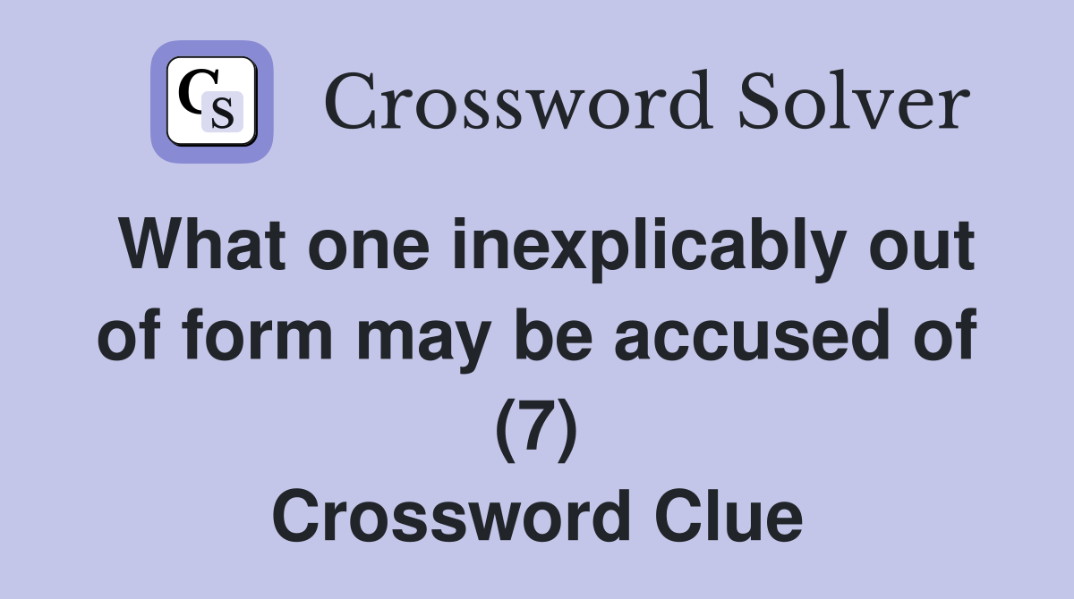 What one inexplicably out of form may be accused of (7) Crossword Clue