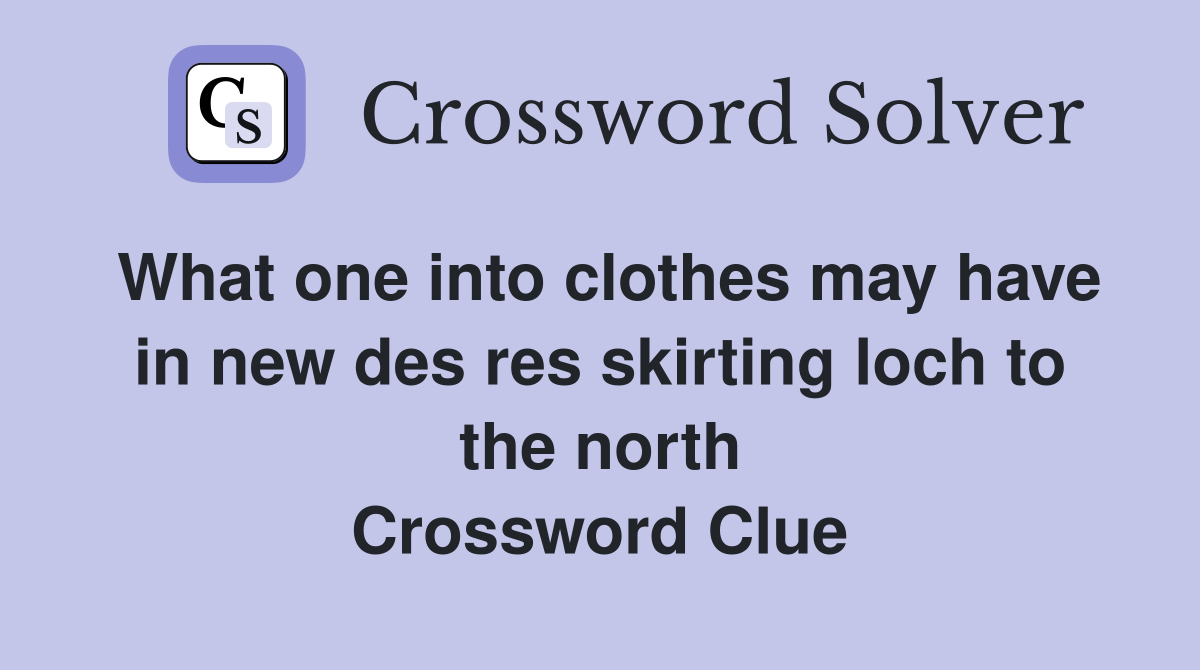 What one into clothes may have in new des res skirting loch to the north Crossword Clue