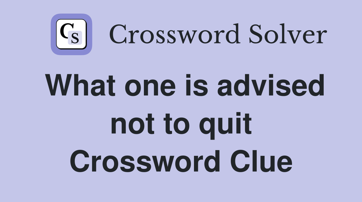 What one is advised not to quit Crossword Clue