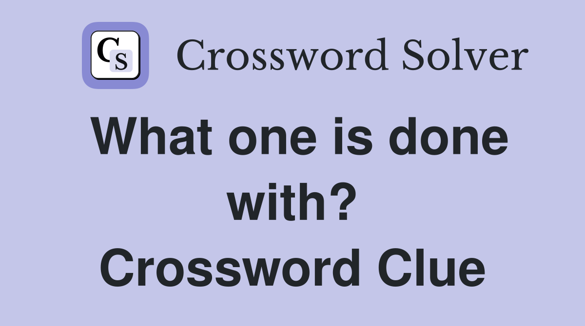 What one is done with? Crossword Clue