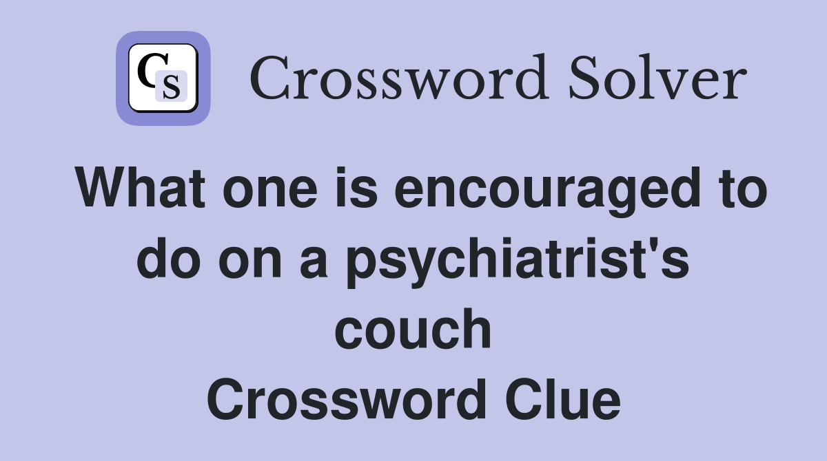 What one is encouraged to do on a psychiatrist's couch Crossword Clue