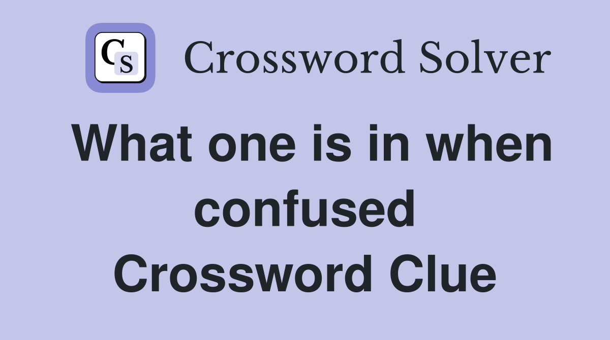 What one is in when confused Crossword Clue