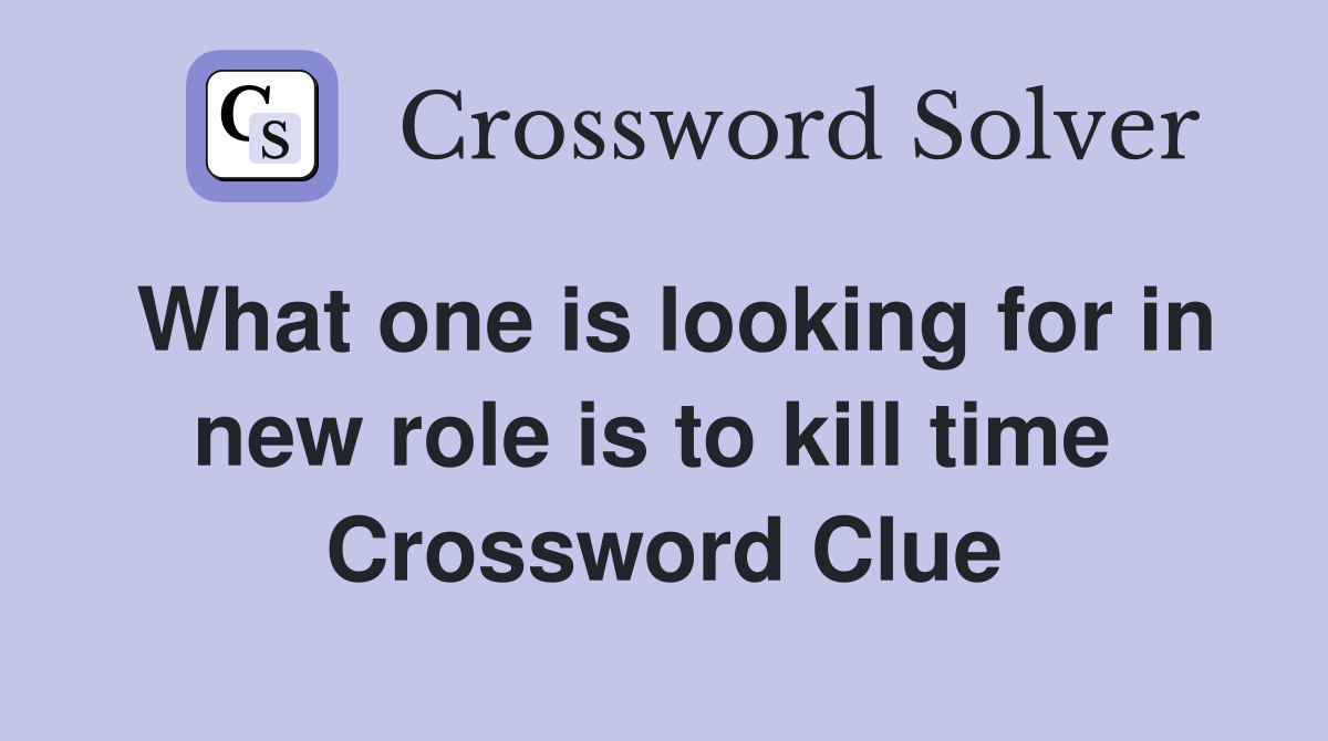 What one is looking for in new role is to kill time  Crossword Clue