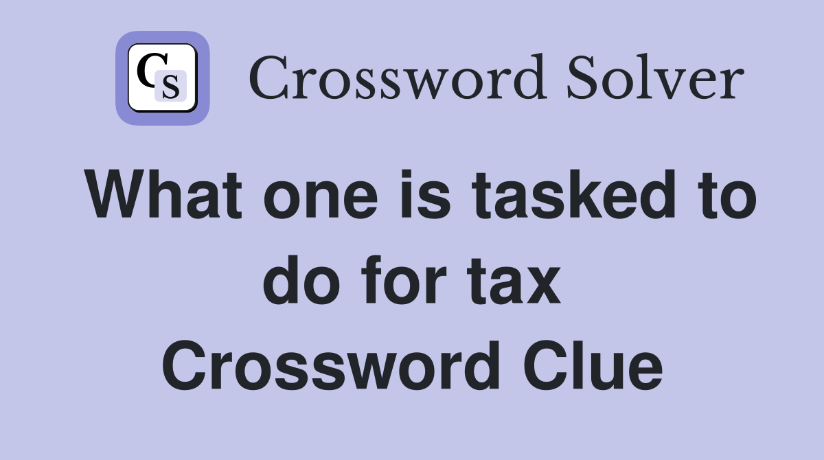 What one is tasked to do for tax Crossword Clue