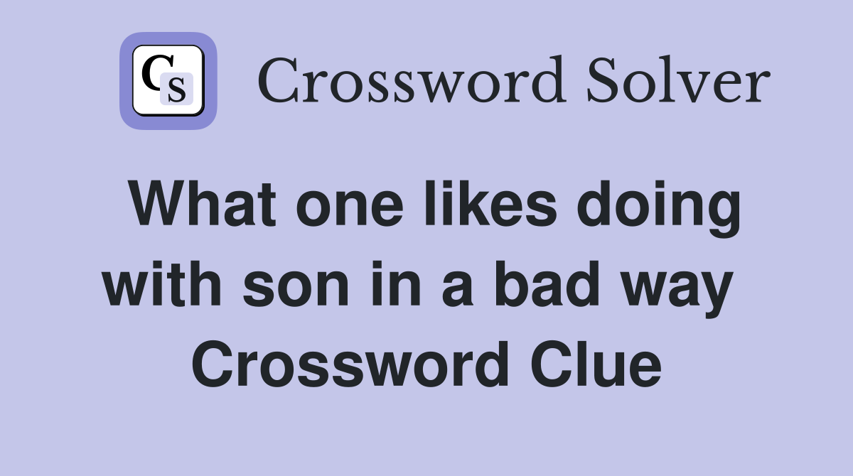 What one likes doing with son in a bad way  Crossword Clue