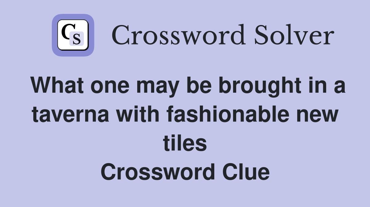 What one may be brought in a taverna with fashionable new tiles Crossword Clue