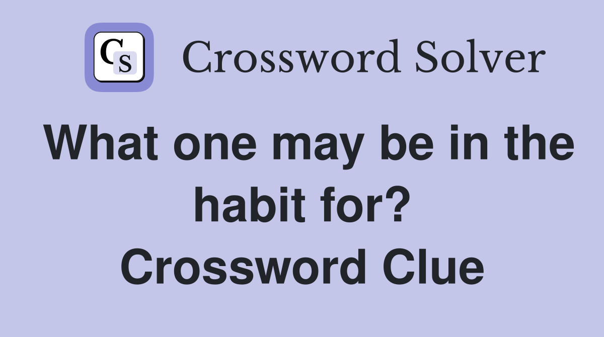 What one may be in the habit for? Crossword Clue