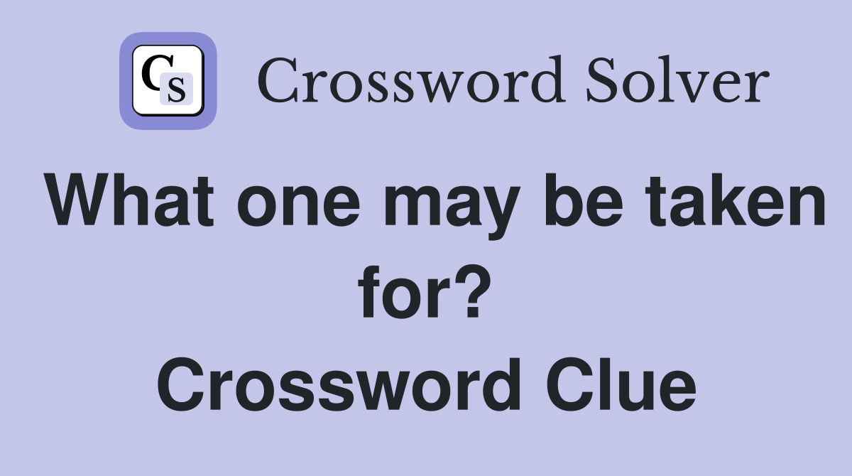 What one may be taken for? Crossword Clue