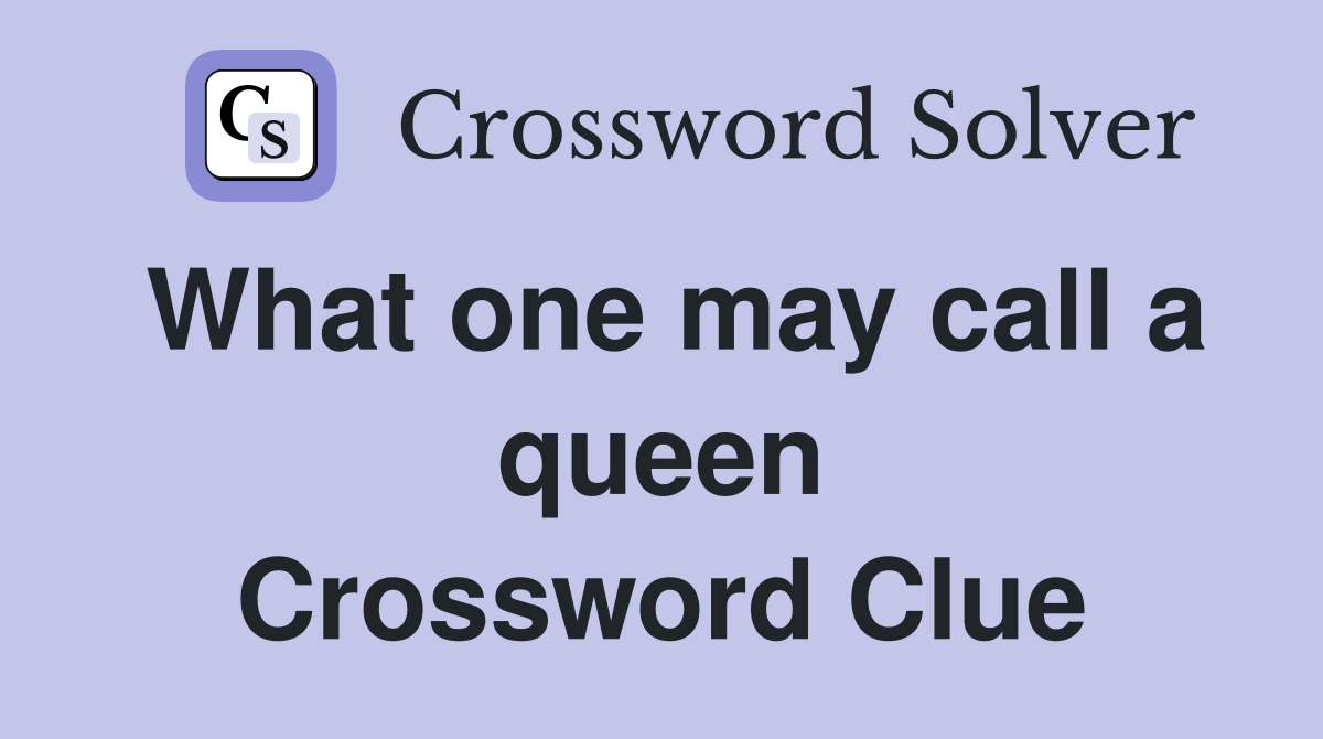 What one may call a queen Crossword Clue