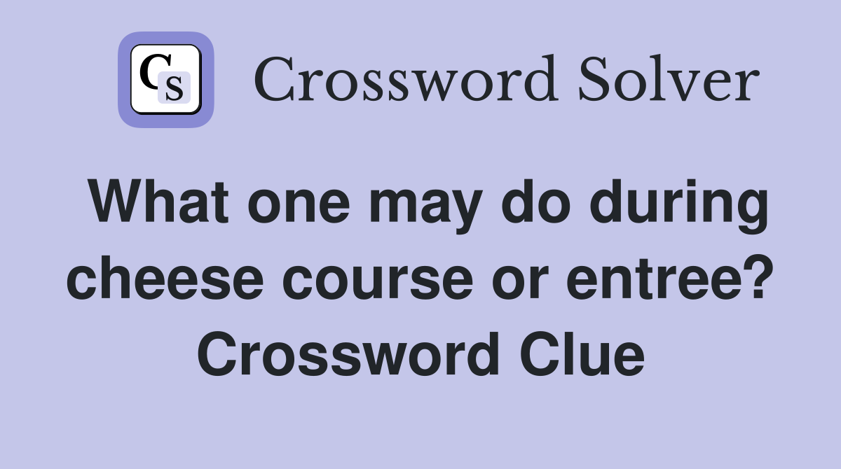 What one may do during cheese course or entree? Crossword Clue