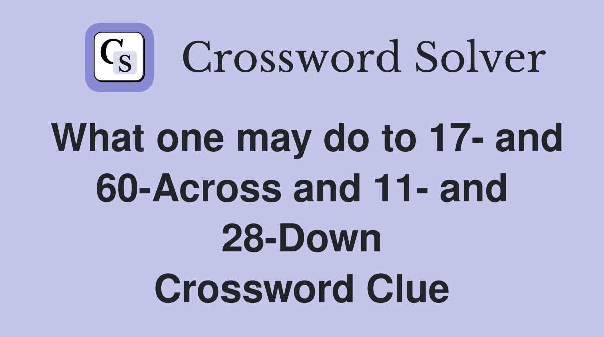 What one may do to 17- and 60-Across and 11- and 28-Down Crossword Clue