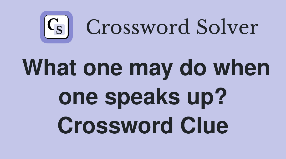 What one may do when one speaks up? Crossword Clue