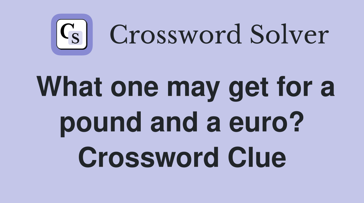 What one may get for a pound and a euro? Crossword Clue