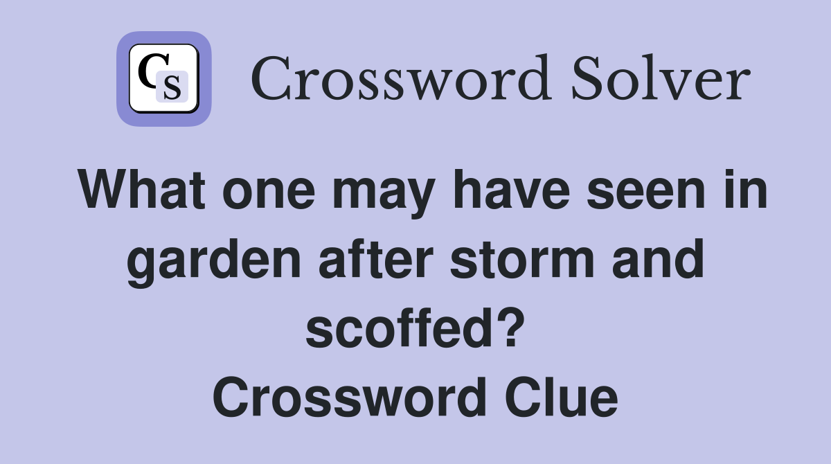 What one may have seen in garden after storm and scoffed? Crossword Clue