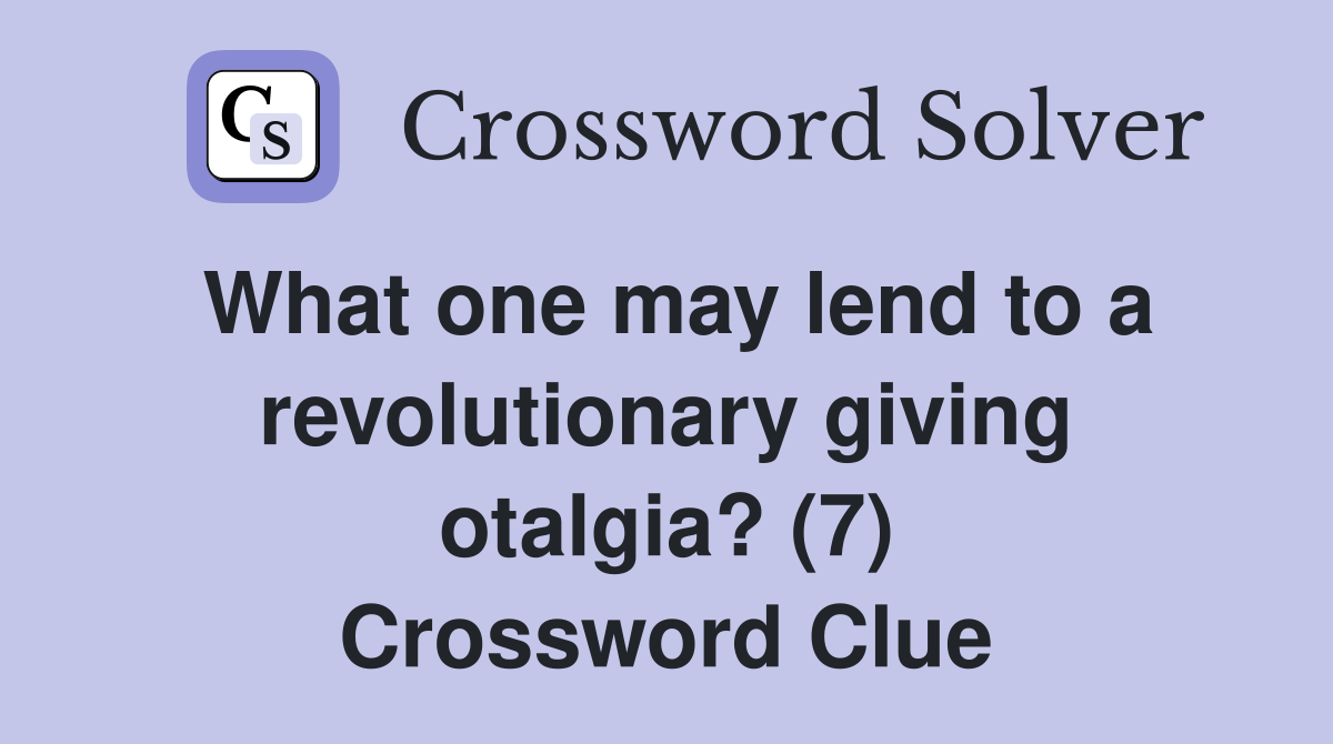What one may lend to a revolutionary giving otalgia? (7) Crossword Clue
