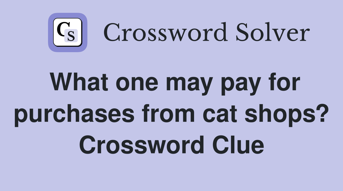 What one may pay for purchases from cat shops? Crossword Clue
