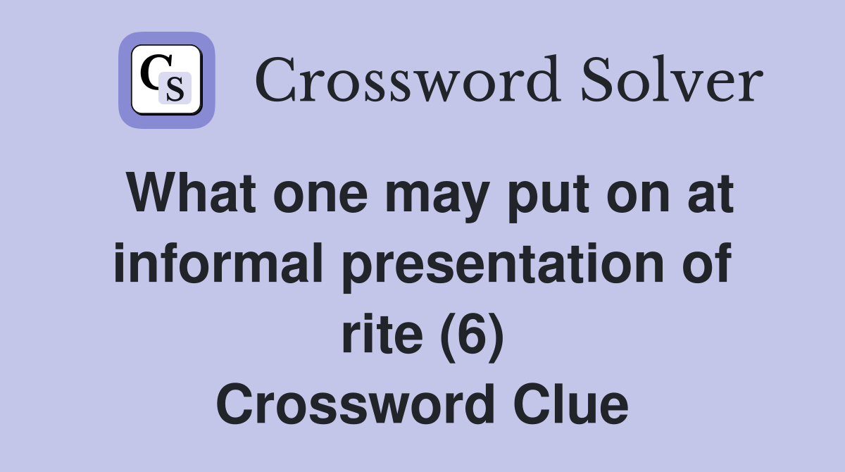 What one may put on at informal presentation of rite (6) Crossword Clue