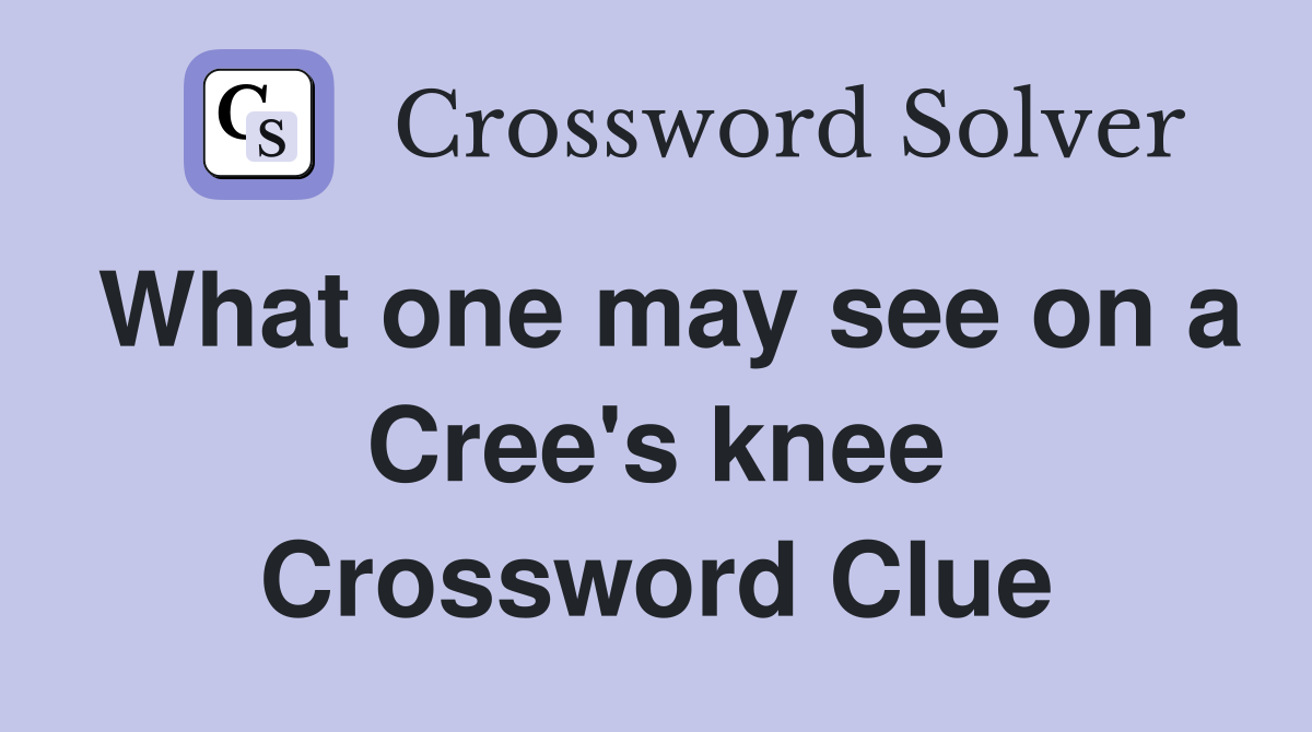 What one may see on a Cree's knee Crossword Clue